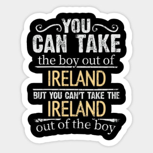 You Can Take The Boy Out Of Ireland But You Cant Take The Ireland Out Of The Boy - Gift for Irish With Roots From Ireland Sticker